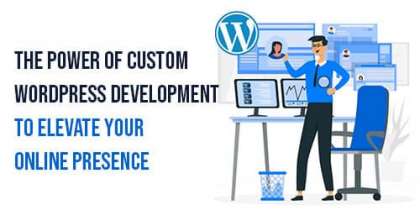 Power of Custom WordPress Development to Elevate Your Online Presence